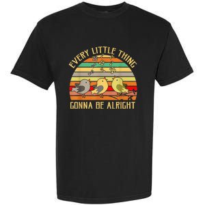 Every Little Thing Is Gonna Be Alright 3 Lil Birds Garment-Dyed Heavyweight T-Shirt