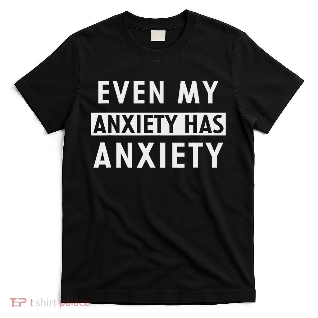 Even My Anxiety Has Anxiety Funny Sarcastic Saying T-Shirt
