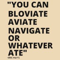 Eric Mays Bloviate Navigate Aviate Or Whatever Ate Bag