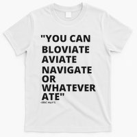 Eric Mays Bloviate Navigate Aviate Or Whatever Ate T-Shirt
