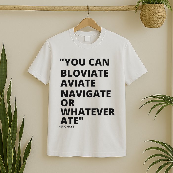Eric Mays Bloviate Navigate Aviate Or Whatever Ate T-Shirt