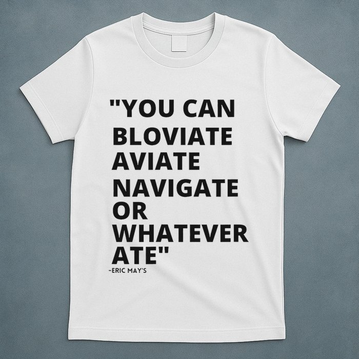 Eric Mays Bloviate Navigate Aviate Or Whatever Ate T-Shirt