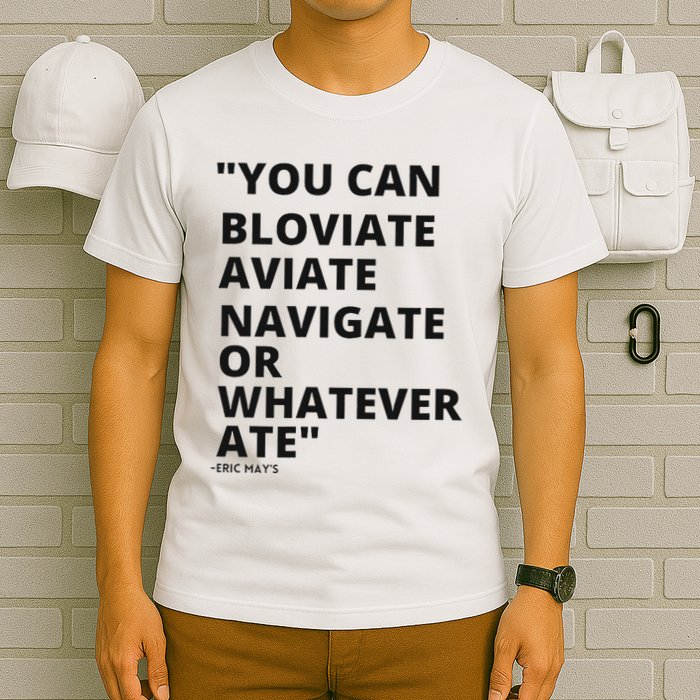 Eric Mays Bloviate Navigate Aviate Or Whatever Ate T-Shirt