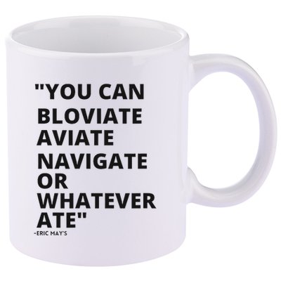 Eric Mays Bloviate Navigate Aviate Or Whatever Ate 11oz C Handle Ceramic Mug