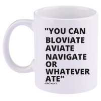 Eric Mays Bloviate Navigate Aviate Or Whatever Ate 11oz C Handle Ceramic Mug