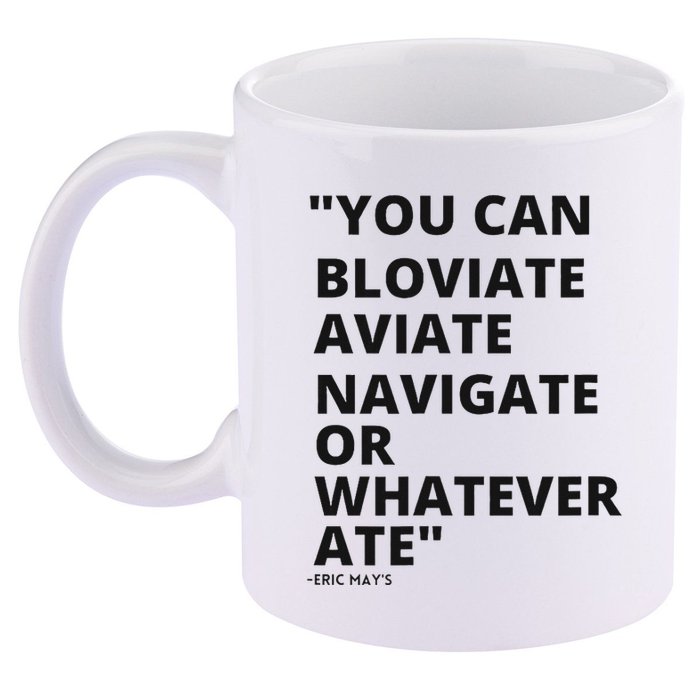 Eric Mays Bloviate Navigate Aviate Or Whatever Ate 11oz C Handle Ceramic Mug