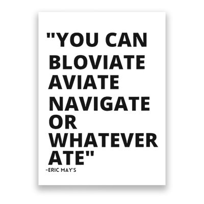 Eric Mays Bloviate Navigate Aviate Or Whatever Ate Poster
