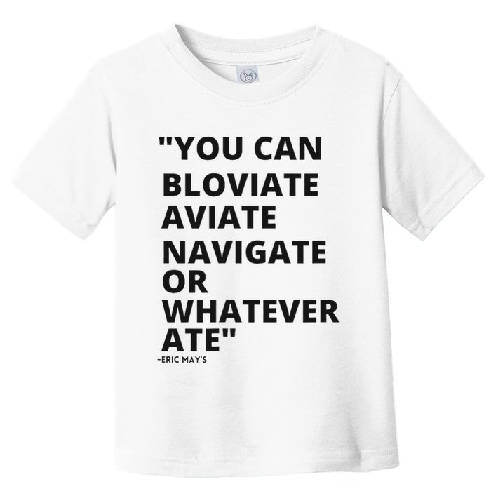Eric Mays Bloviate Navigate Aviate Or Whatever Ate Toddler T-Shirt