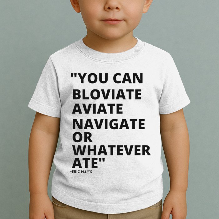 Eric Mays Bloviate Navigate Aviate Or Whatever Ate Toddler T-Shirt