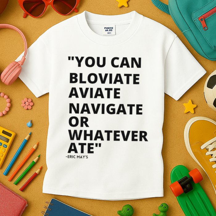 Eric Mays Bloviate Navigate Aviate Or Whatever Ate Kids T-Shirt
