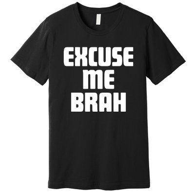 Excuse Me Brah Premium T-Shirt