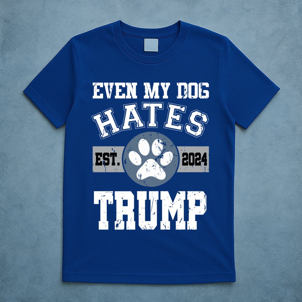 Even My Dog Hates Trump Funny Anti President Donald Trump Gift T-Shirt