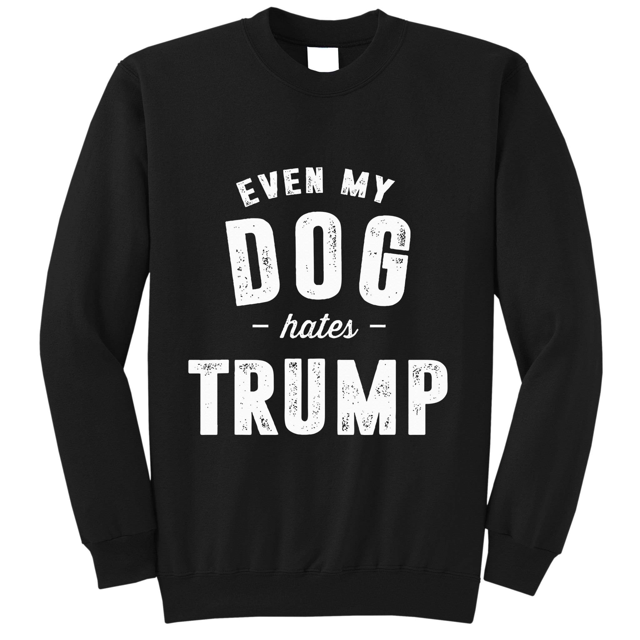Even My Dog Hates Trump Anti President Donald Trump Sweatshirt