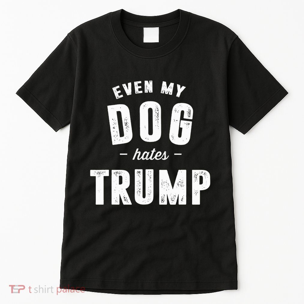 Even My Dog Hates Trump Anti President Donald Trump Tall T-Shirt