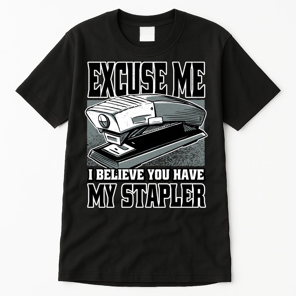 Excuse Me I Believe You Have My Stapler Tall T-Shirt