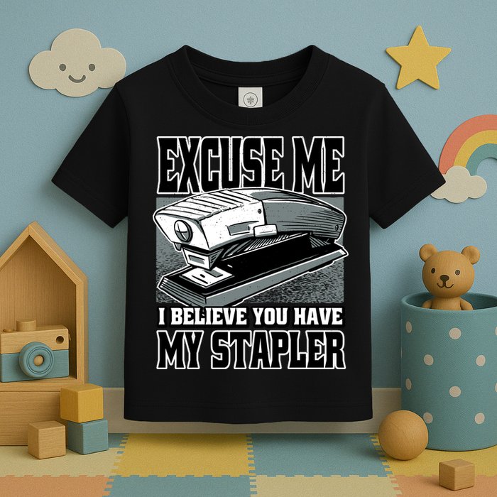 Excuse Me I Believe You Have My Stapler Toddler T-Shirt