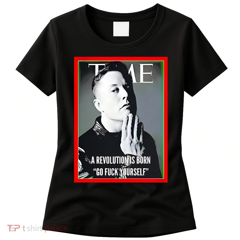 Elon Musk The Time A Revolution Is Born Go Fuck Yourself Womens T-Shirt