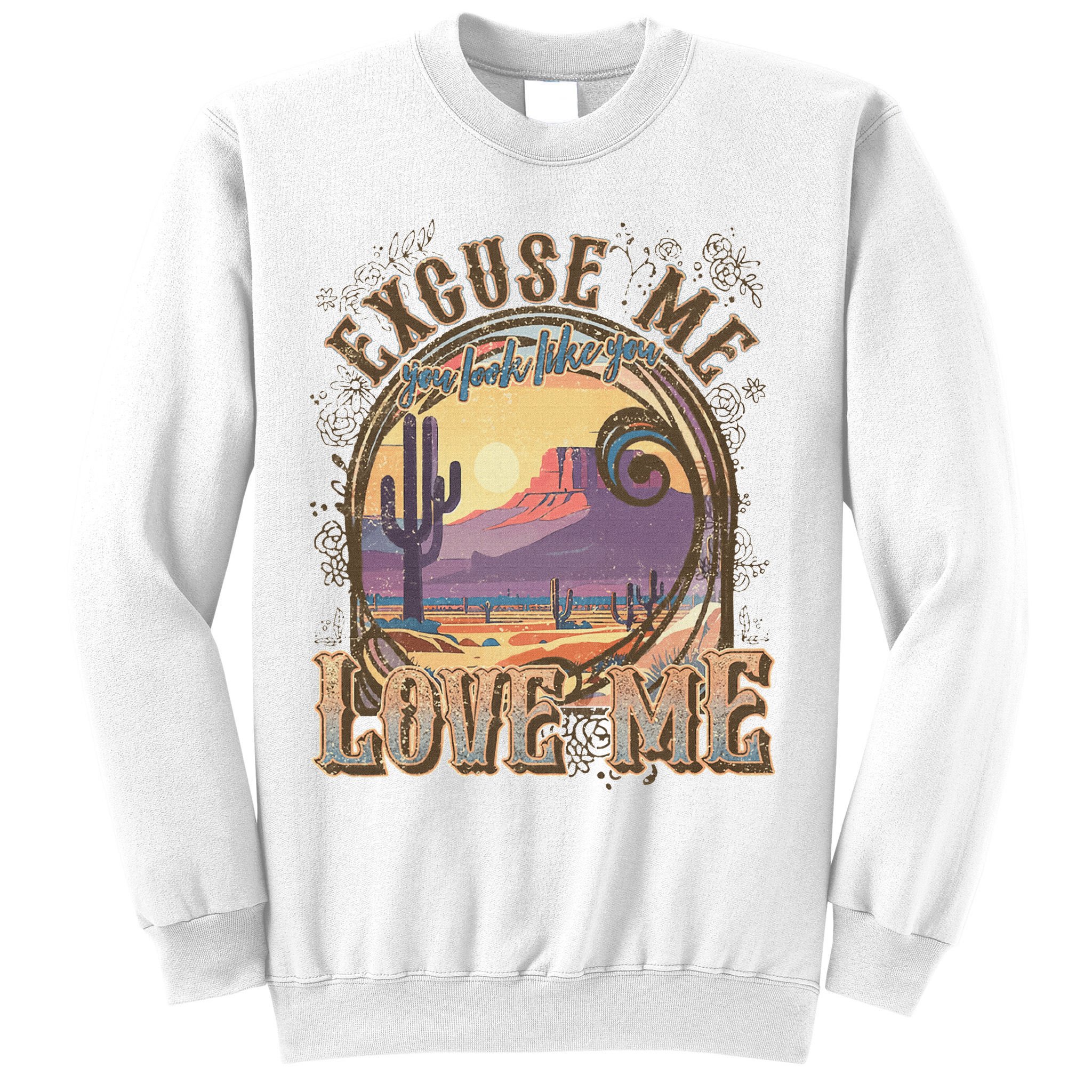 Excuse Me You Look Like You Love Me Funny Desert Western Sweatshirt