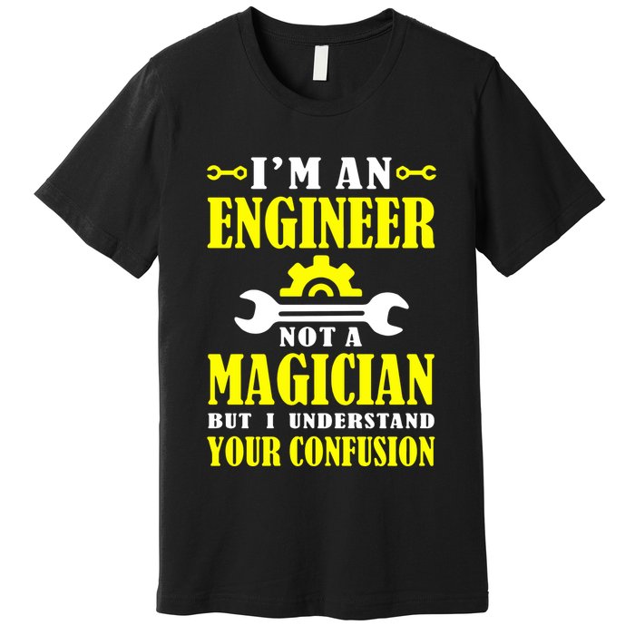Engineer Not A Magician But I Understand Your Confusion Premium T-Shirt