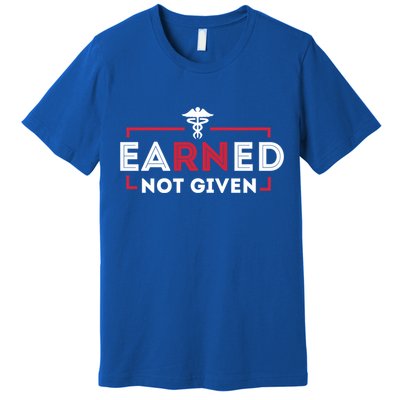 Earned Not Given Registered Nurse Nursing Gift Cool Gift Premium T-Shirt