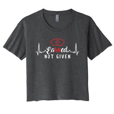 Earned Not Given Rn Nurse Gift Women's Crop Top Tee