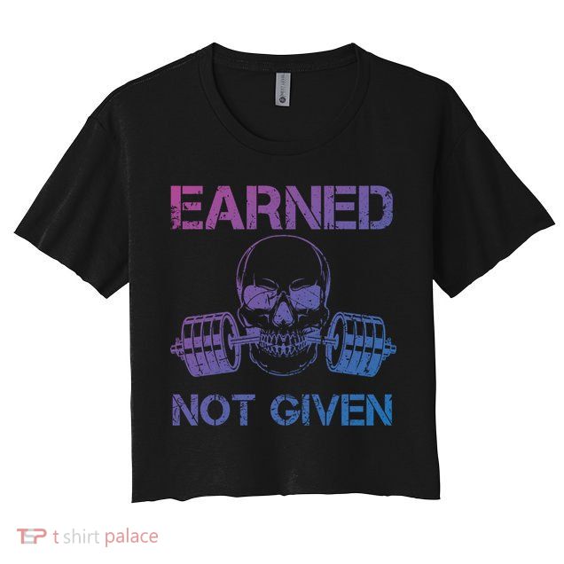 Earned Not Given Weightlifting Gym Workout Motivational Great Gift Crop Top