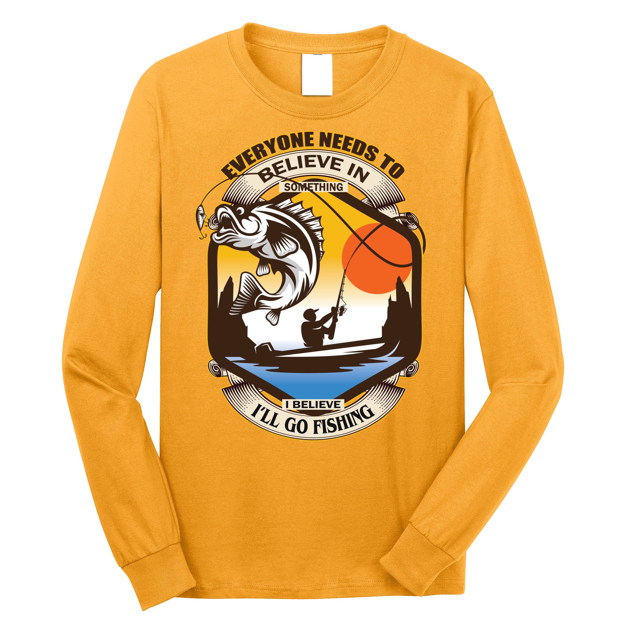 Everyone Needs To Believe In Something I Believe I'll Go Fishing Long Sleeve Shirt