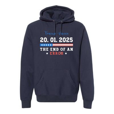 End Of An Error January 20 2025 Inauguration Day Trump Premium Hoodie