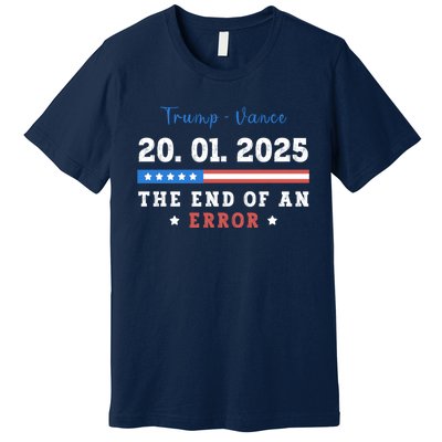 End Of An Error January 20 2025 Inauguration Day Trump Premium T-Shirt