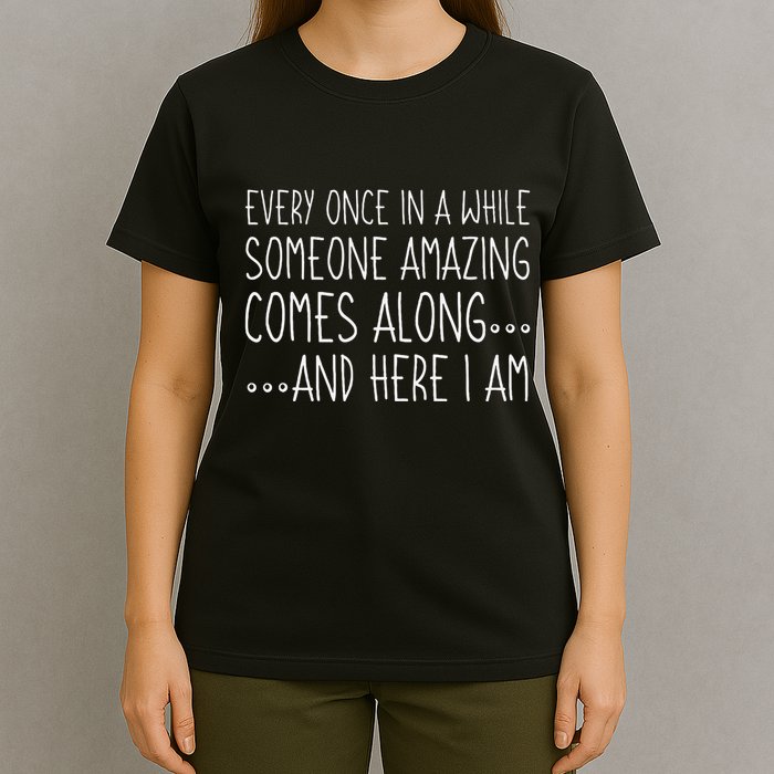 Every Once In A While Someone Amazing Comes Along Here I Am T-Shirt