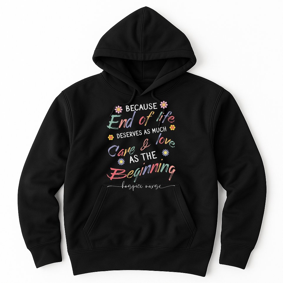 End Of Life Deserves As Much Care And Love Hospice Nurse Hoodie