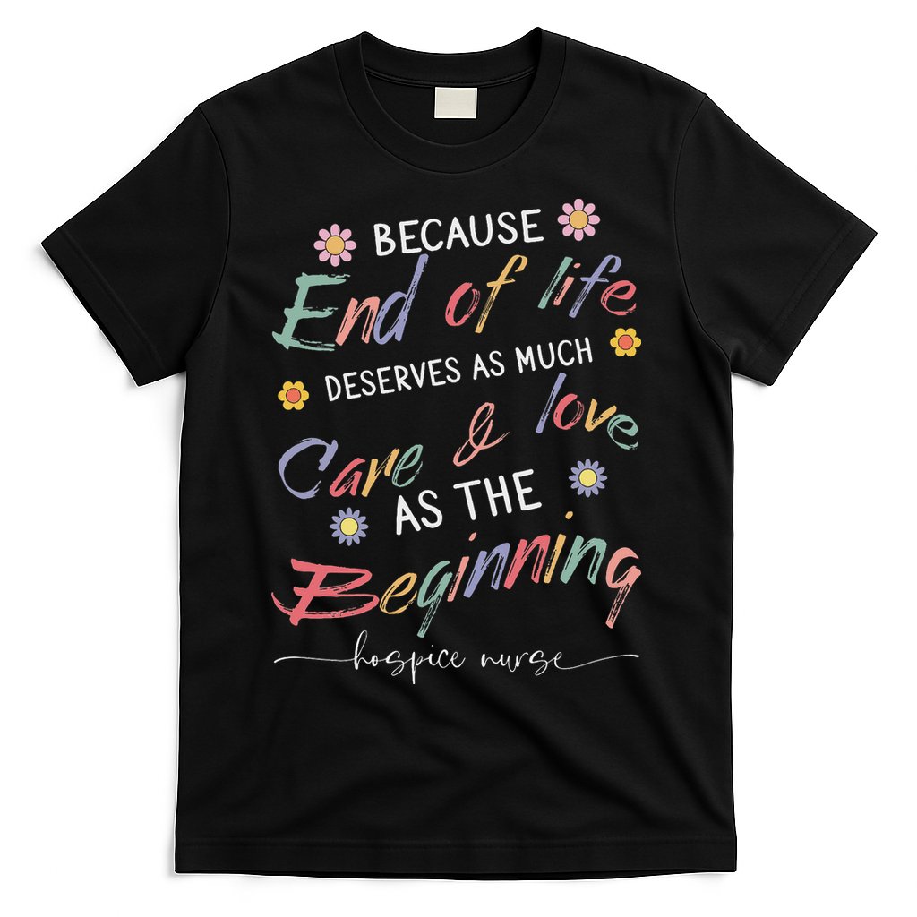 End Of Life Deserves As Much Care And Love Hospice Nurse T-Shirt