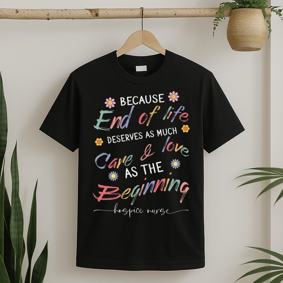 End Of Life Deserves As Much Care And Love Hospice Nurse T-Shirt