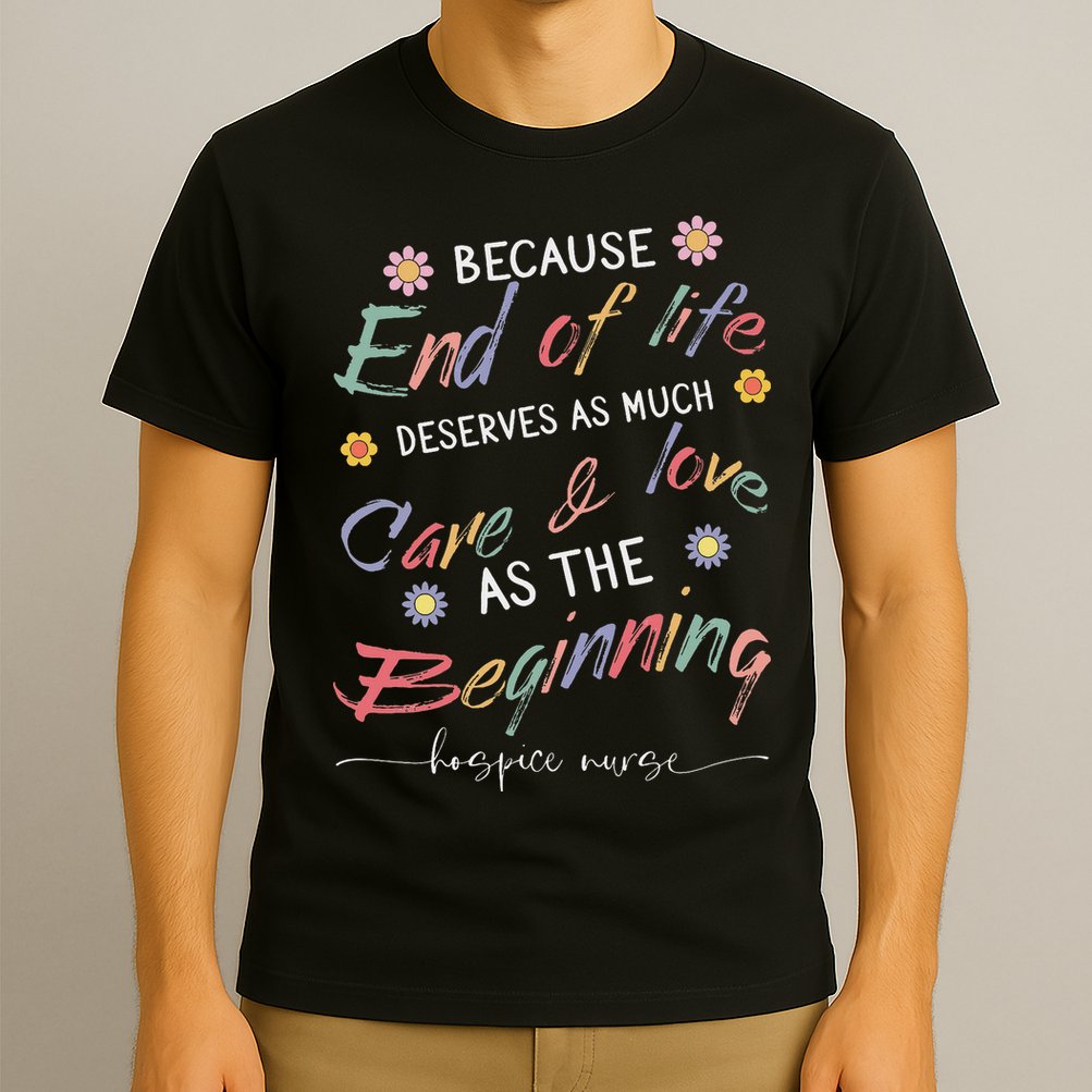 End Of Life Deserves As Much Care And Love Hospice Nurse T-Shirt