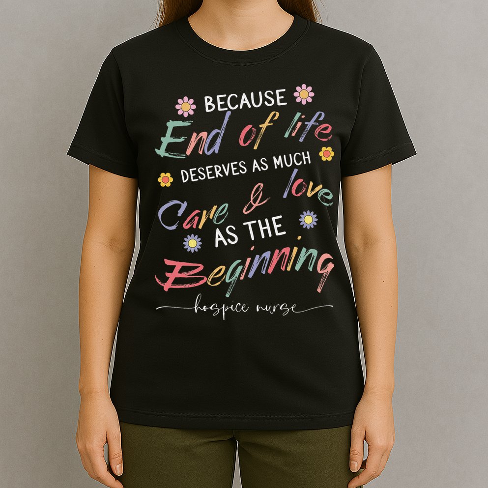 End Of Life Deserves As Much Care And Love Hospice Nurse T-Shirt