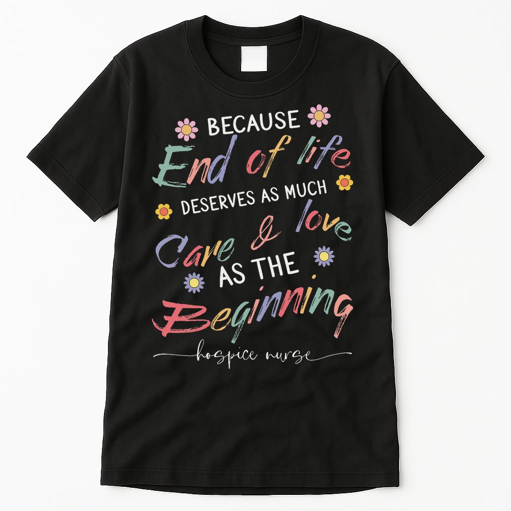 End Of Life Deserves As Much Care And Love Hospice Nurse Tall T-Shirt