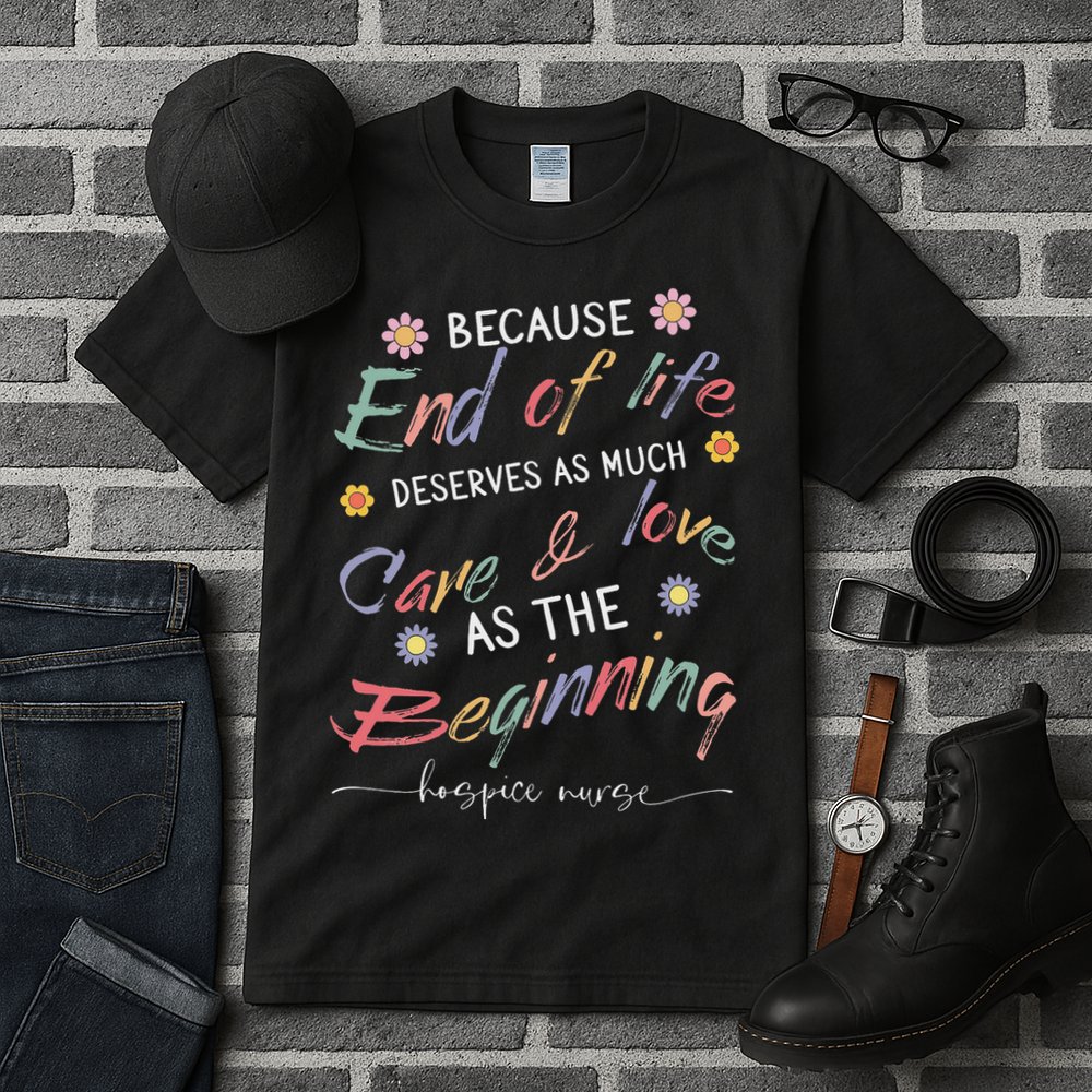 End Of Life Deserves As Much Care And Love Hospice Nurse Tall T-Shirt