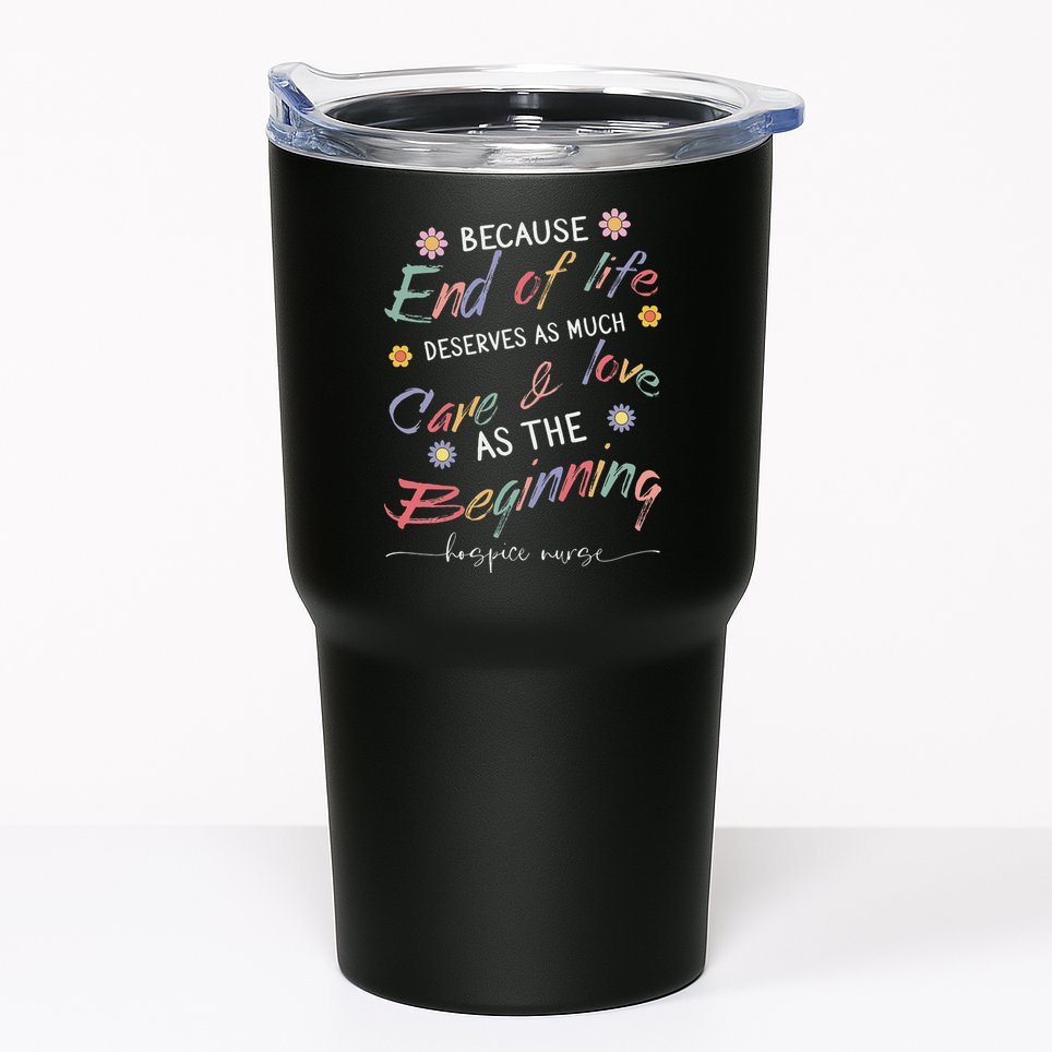 End Of Life Deserves As Much Care And Love Hospice Nurse Tumbler
