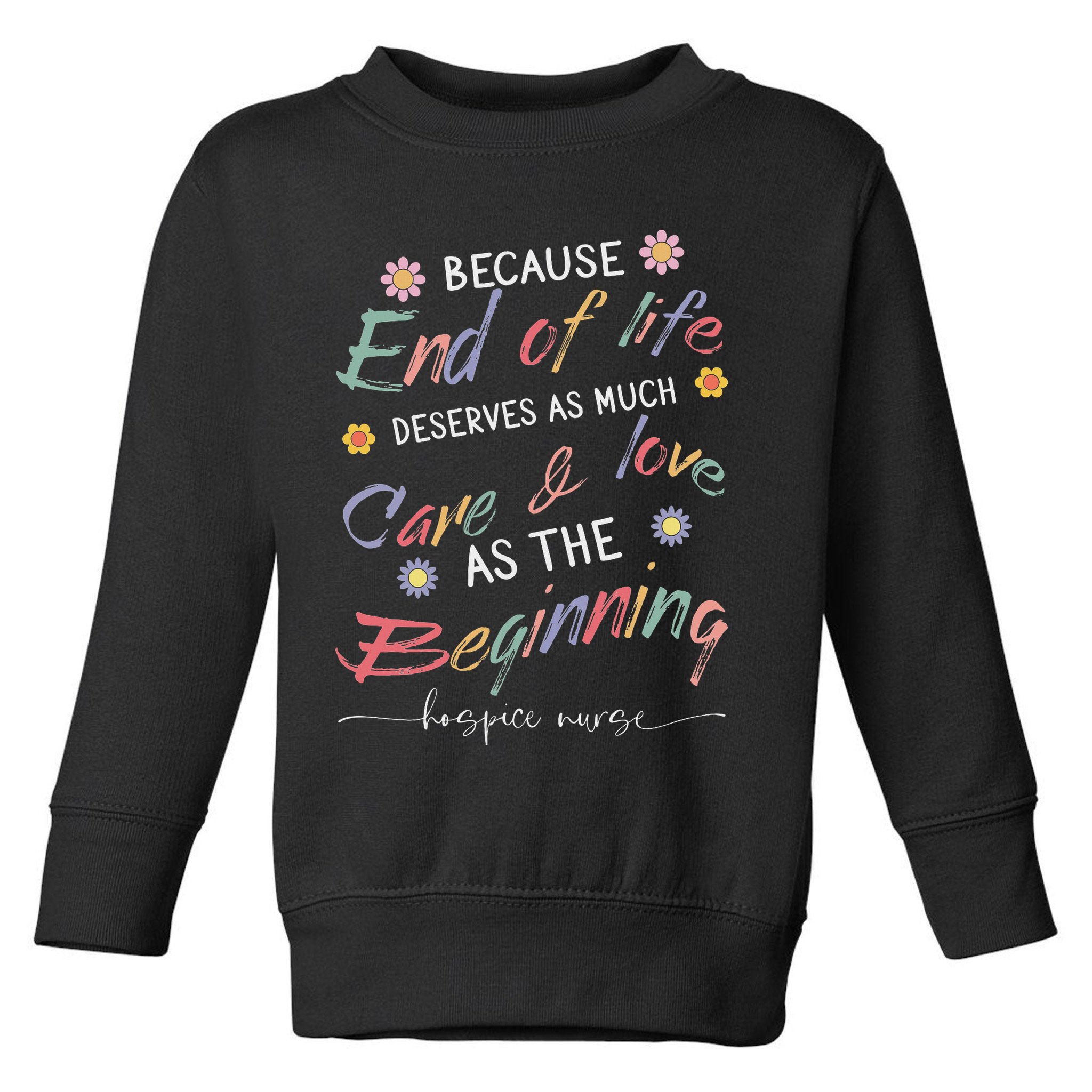 End Of Life Deserves As Much Care And Love Hospice Nurse Toddler Sweatshirt