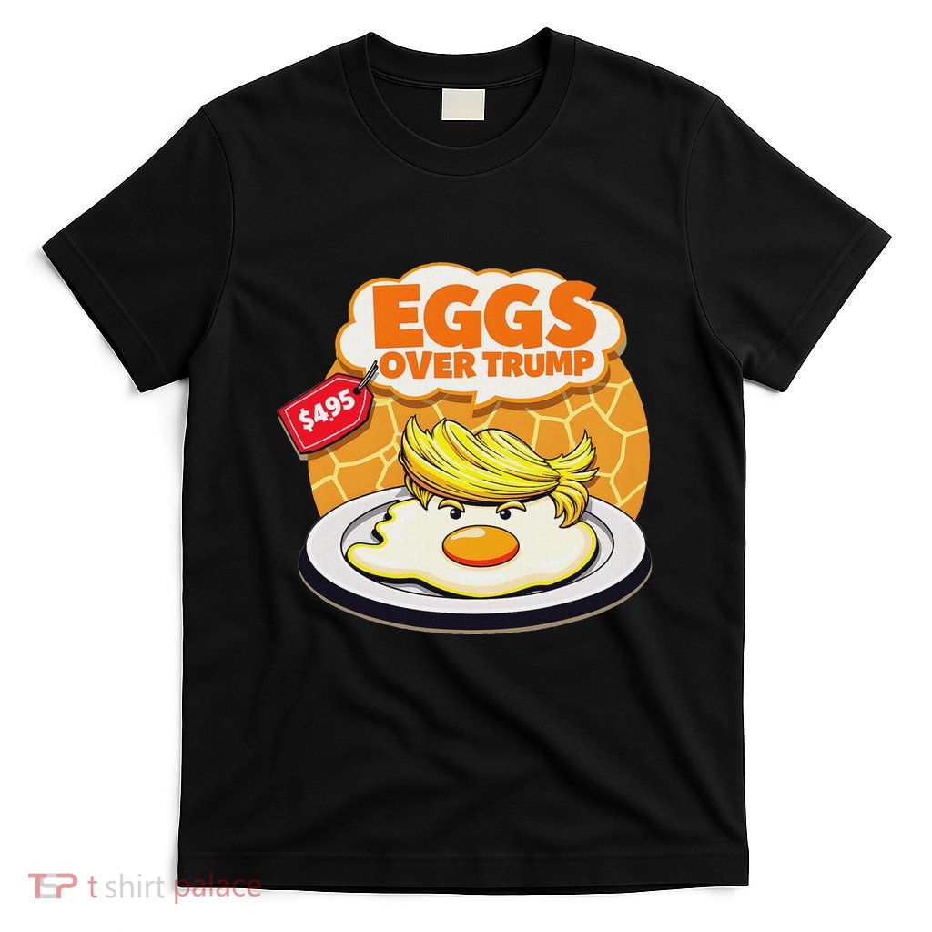 Eggs Over Trump Funny Anti Trump Egg Price Top T-Shirt
