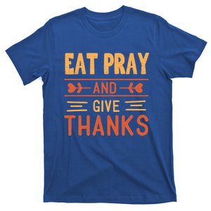 Eat Pray And Give Thanks Cool Thanksgiving Gift Cute Gift T-Shirt