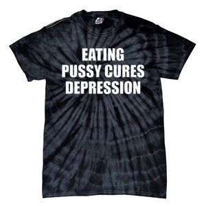 Eating Pussy Cures Depression Funny Adult Joke Tie-Dye T-Shirt