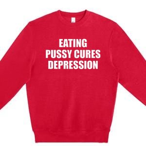 Eating Pussy Cures Depression Funny Adult Joke Premium Crewneck Sweatshirt