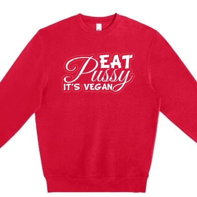 Eat Pussy Its Vegan Funny Gift Vegetarian Premium Crewneck Sweatshirt