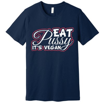 Eat Pussy Its Vegan Funny Gift Vegetarian Premium T-Shirt