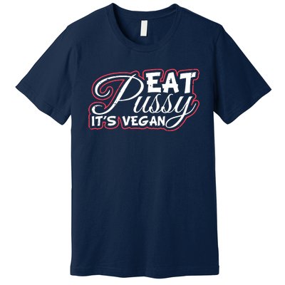 Eat Pussy Its Vegan Funny Gift Vegetarian Premium T-Shirt