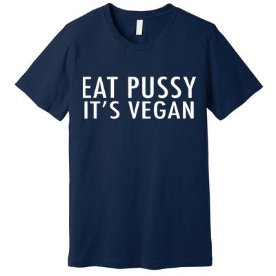 Eat Pussy Its Vegan Funny Gift Premium T-Shirt