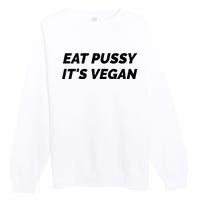 Eat Pussy It's Vegan Funny Adult Sex Joke Gift Idea Premium Crewneck Sweatshirt