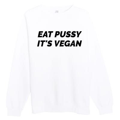 Eat Pussy It's Vegan Funny Adult Sex Joke Gift Idea Premium Crewneck Sweatshirt