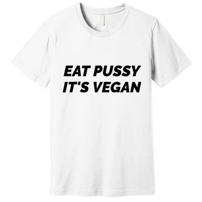 Eat Pussy It's Vegan Funny Adult Sex Joke Gift Idea Premium T-Shirt